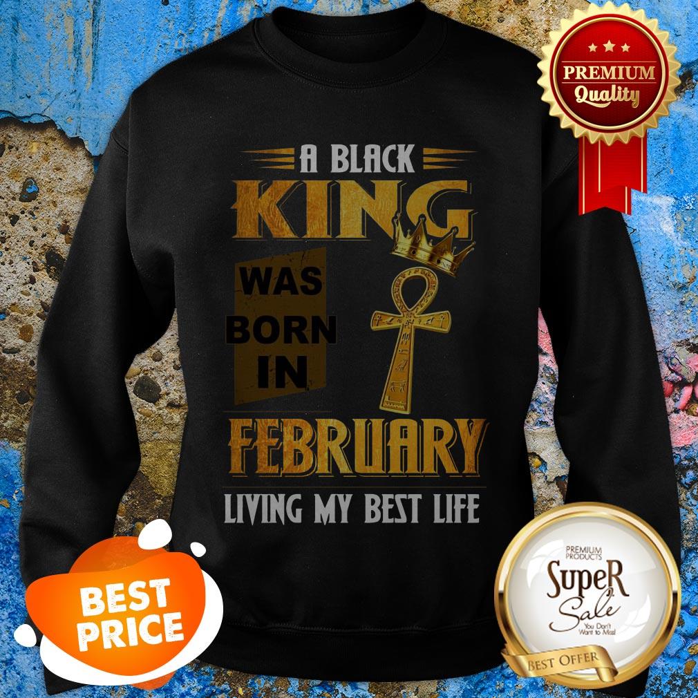 A Black King Was Born In February Living My Best Life Sweatshirt