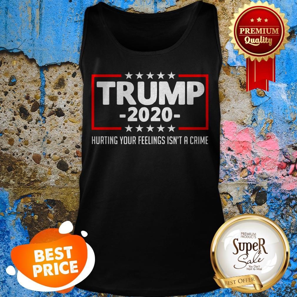 Trump 2020 Hurting Your Feelings Isn’t A Crime Shirt Tank Top