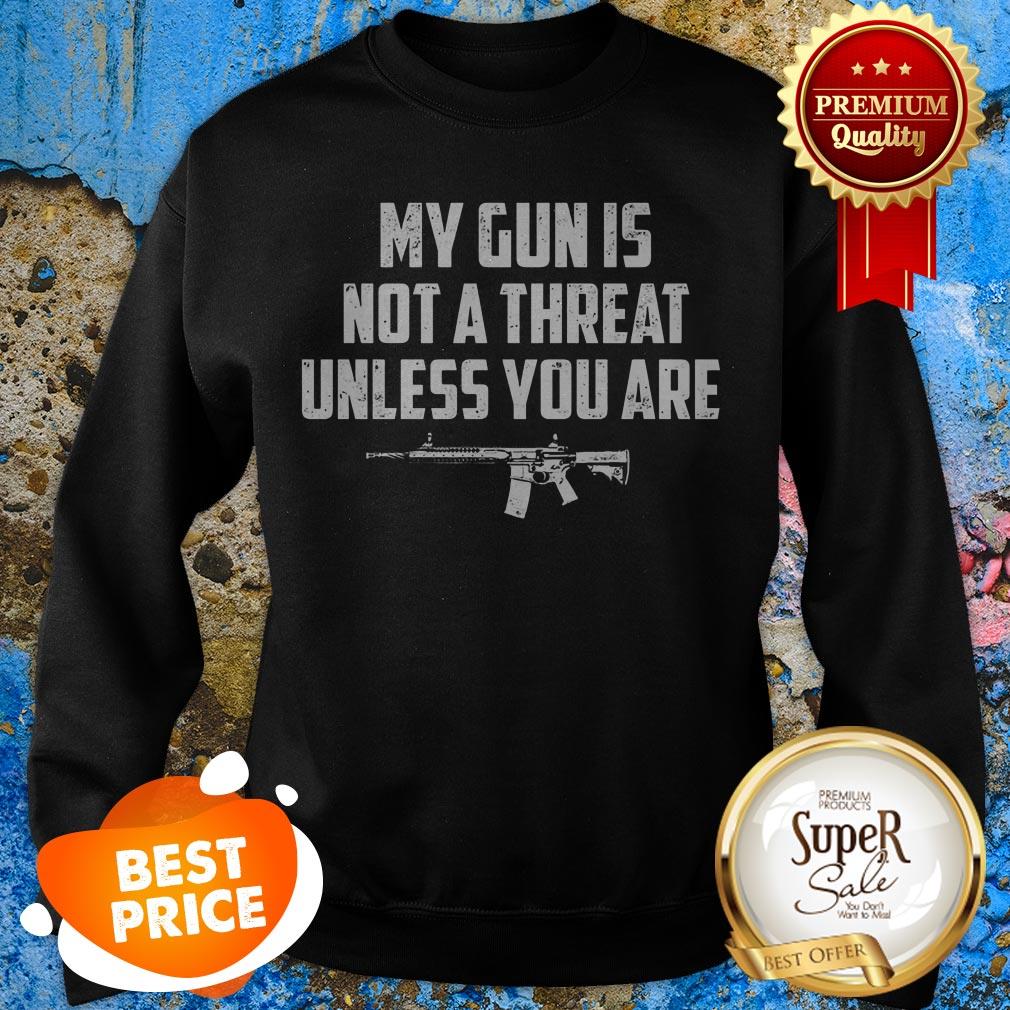 Funny My Gun Is Not A Threat Unless You Are Sweatshirt