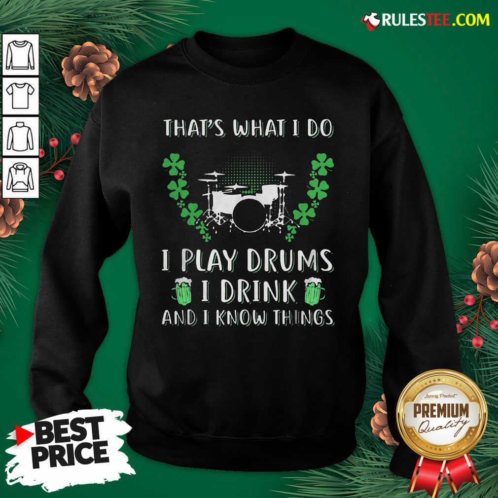 That’s What I Do I Play Drums I Drink And I Know Things St. Patrick’s Day Sweatshirt - Design By Rulestee