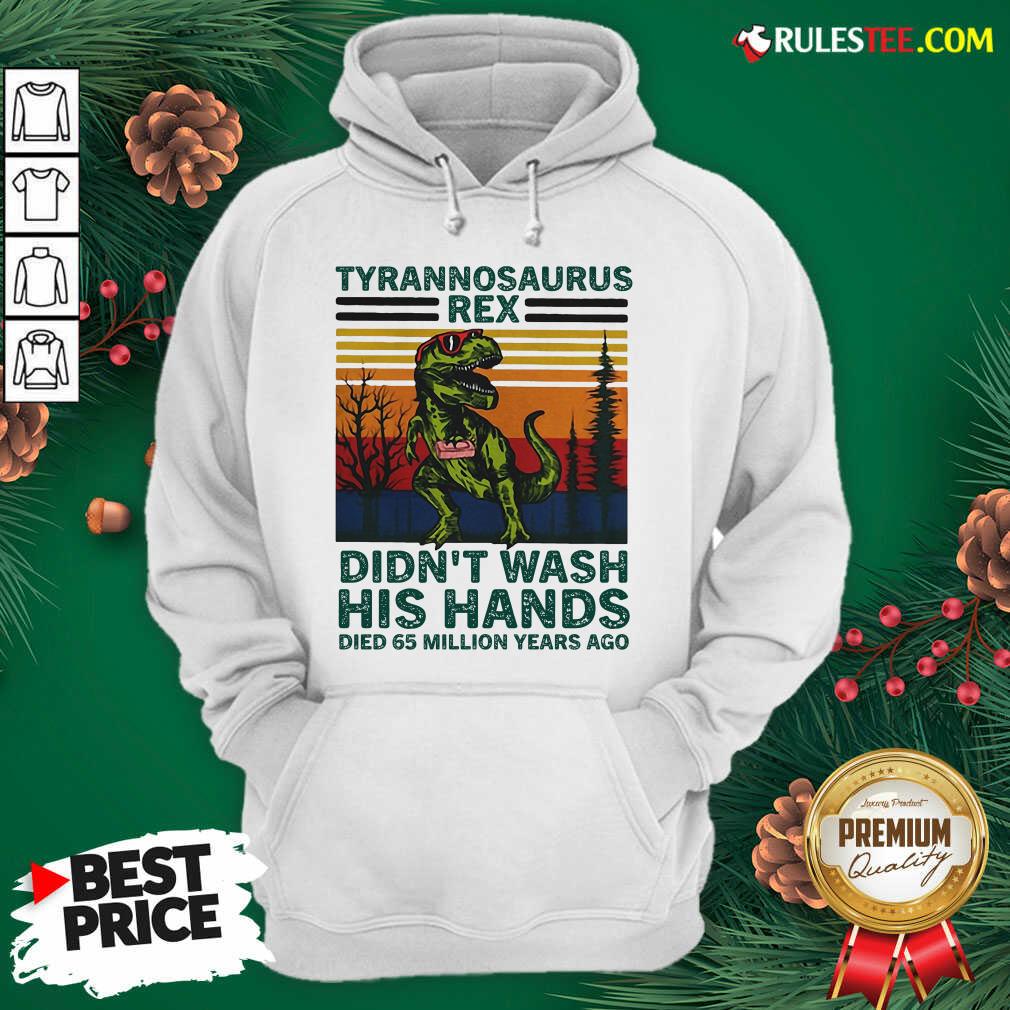 Tyrannosaurus Rex Didn’t Wash His Hands Died 65 Million Years Ago Hoodie - Design By Rulestee
