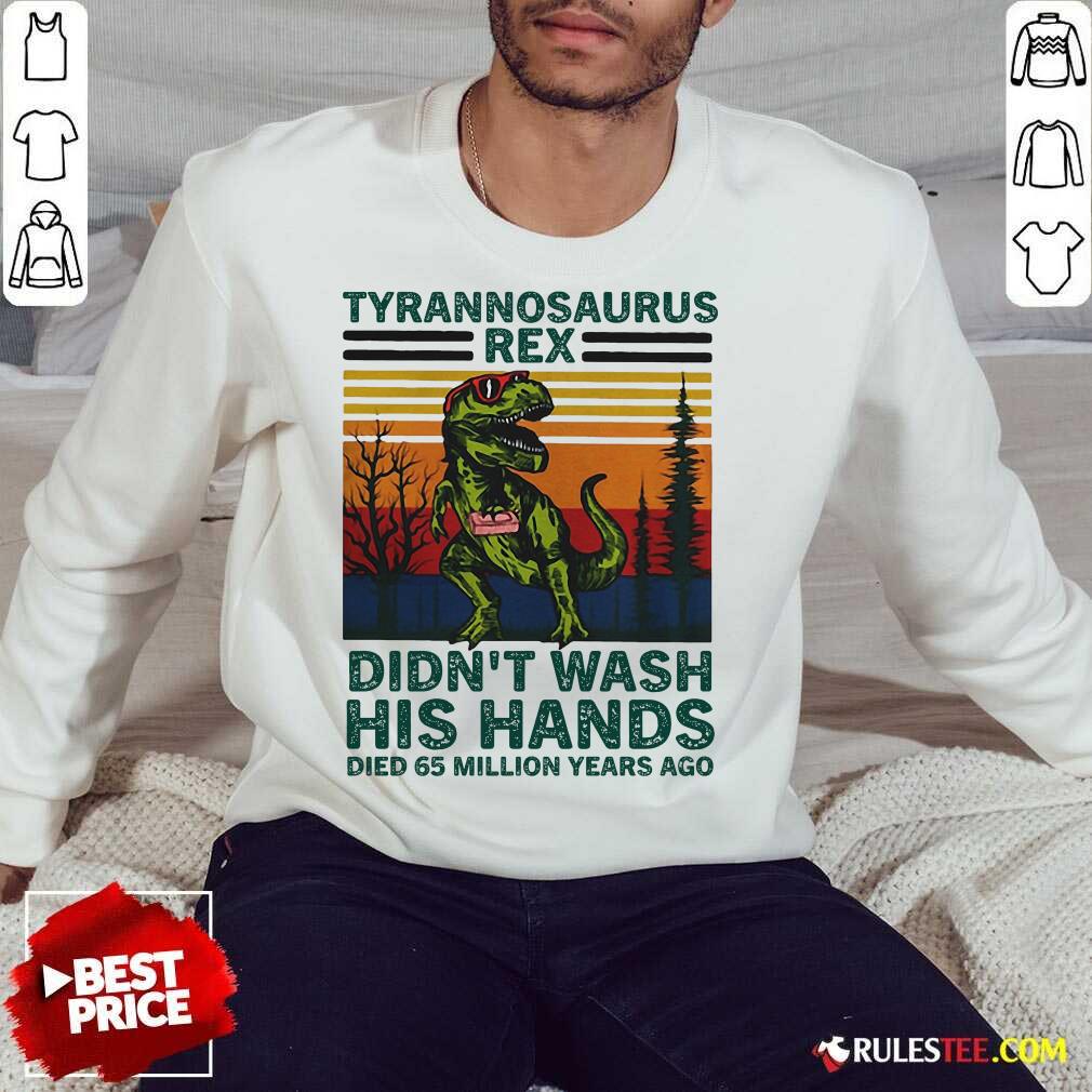 Tyrannosaurus Rex Didn’t Wash His Hands Died 65 Million Years Ago Sweatshirt - Design By Rulestee