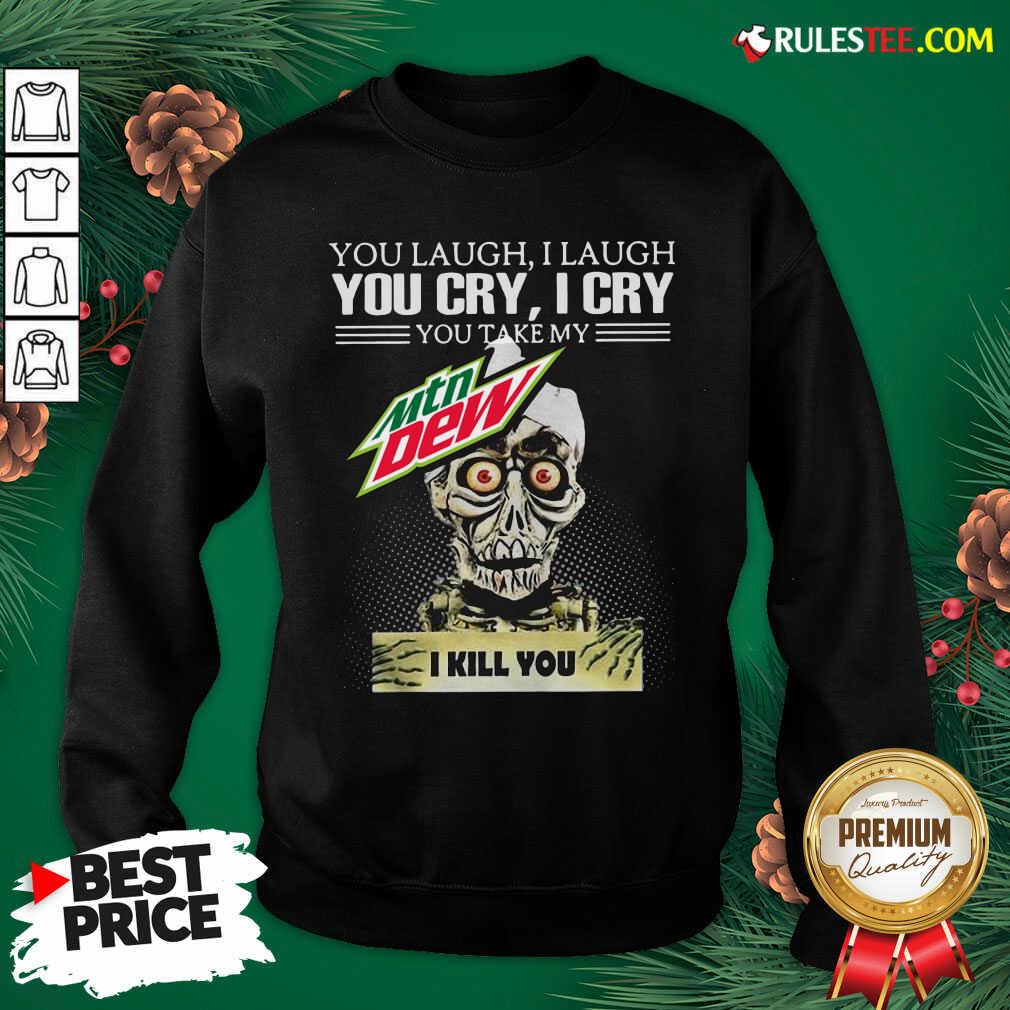 You Laugh I Laugh You Cry I Cry You Take My Mtn Dew I Kill You Sweatshirt - Design By Rulestee