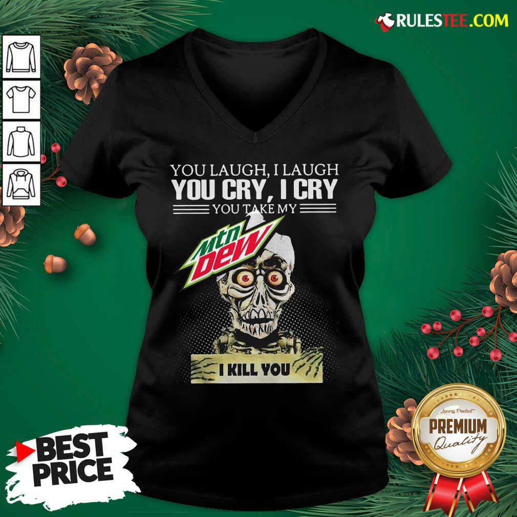You Laugh I Laugh You Cry I Cry You Take My Mtn Dew I Kill You V-neck - Design By Rulestee