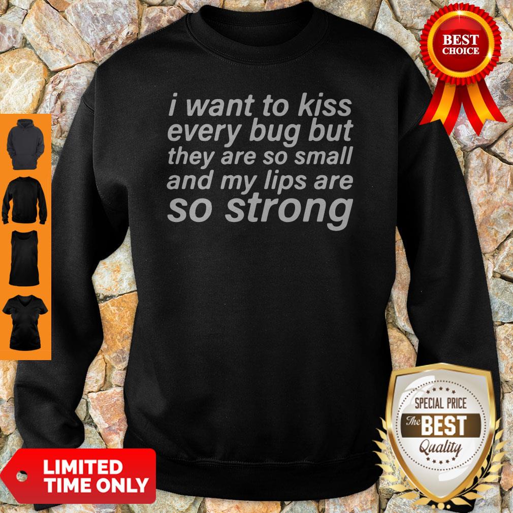 I Want To Kiss Every Bug But They Are So Small And My Lips Are So Strong Sweatshirt