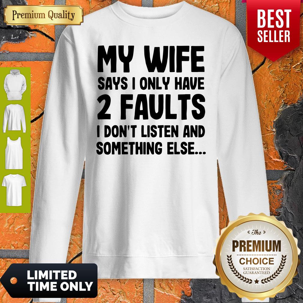 My Wife Says I Only Have 2 Faults I Don't Listen And Something Else Sweatshirt
