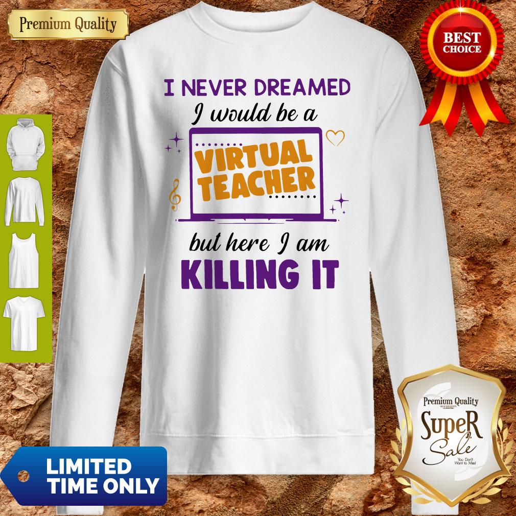 I Never Dreamed I Would Be A Virtual Teacher But Here I Am Killing It Sweatshirt