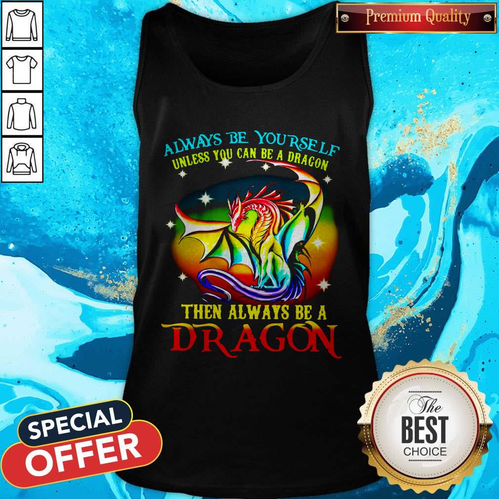Always Be Yourself Unless You Can Be A Dragon Then Always Be A Dragon Tank Top