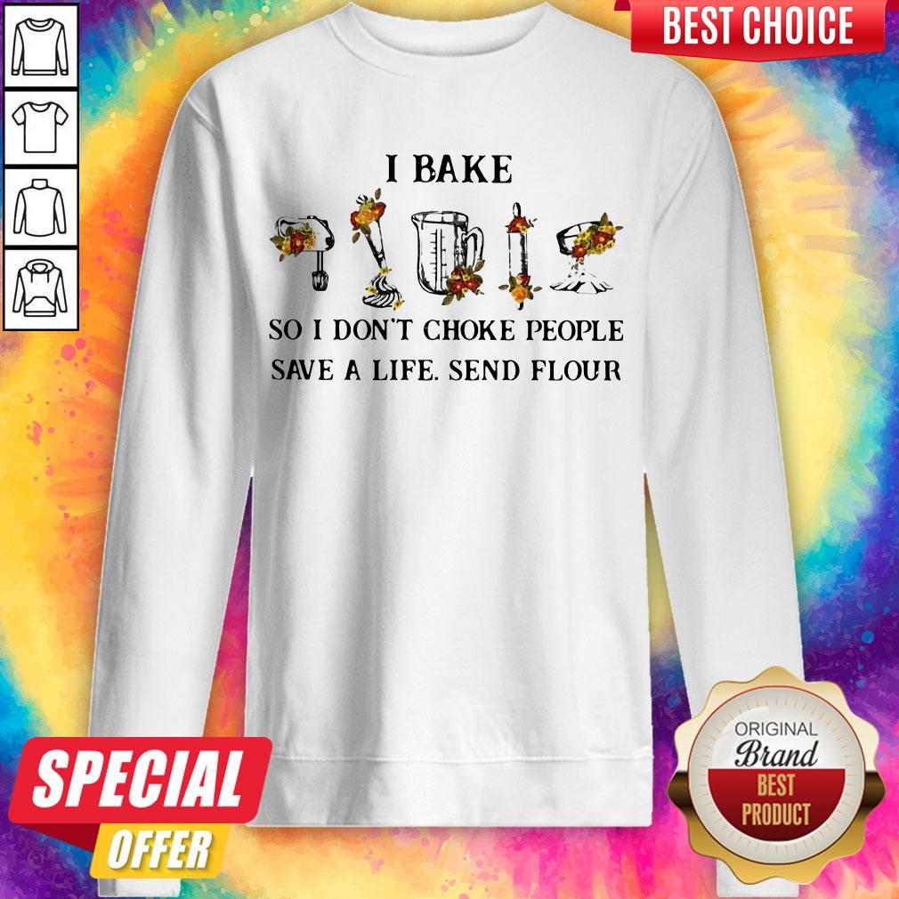 I Bake So I Don’t Choke People Save A Life Send Flour Sweatshirt I Bake So I Don’t Choke People Save A Life Send Flour Sweatshirt