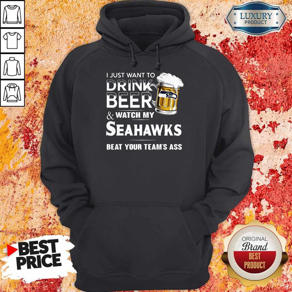 I Just Want To Drink Beer And Watch My Seahawks Beat Your Team’s Ass Hoodie