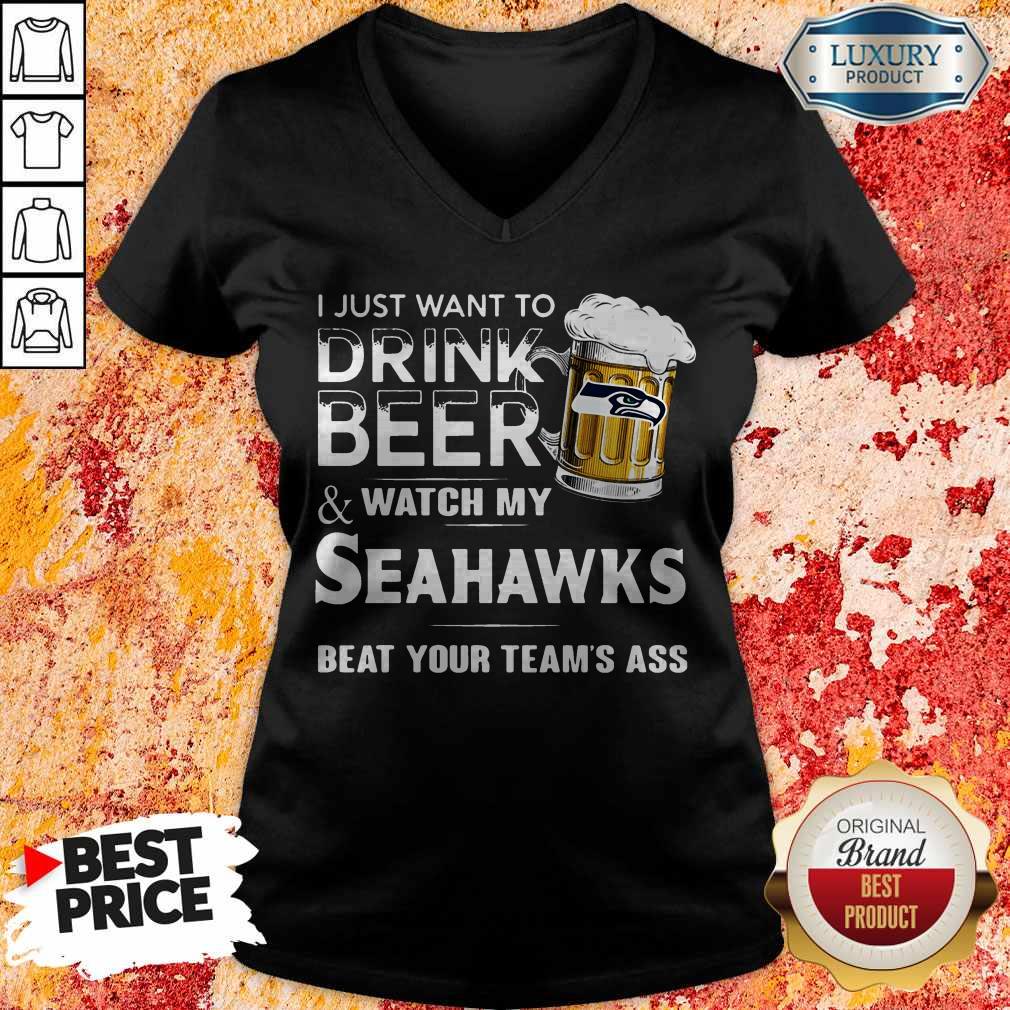 I Just Want To Drink Beer And Watch My Seahawks Beat Your Team’s Ass V-neck