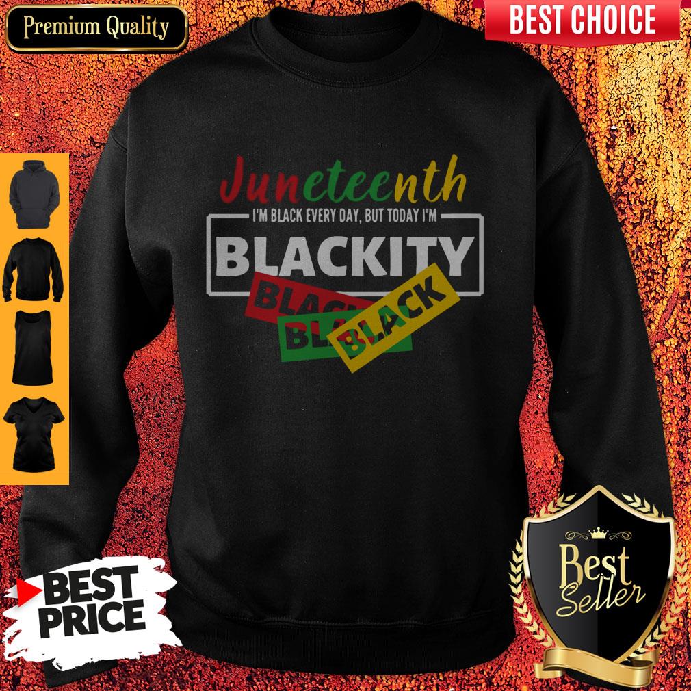 Juneteenth I'm Black Everyday But Today I'm Blackity Black Sweatshirt