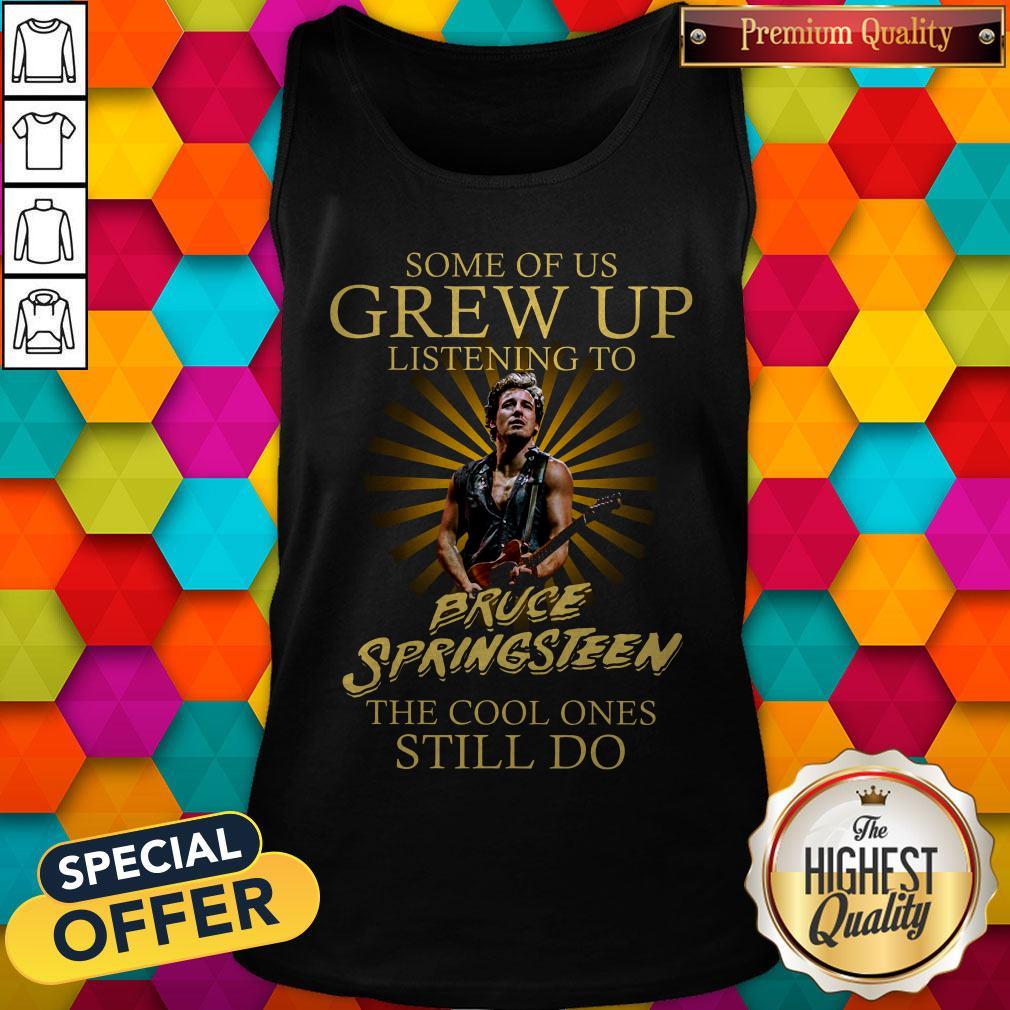 Some Of Us Grew Up Listening To Bruce Springsteen The Cool Ones Still Do Tank Top