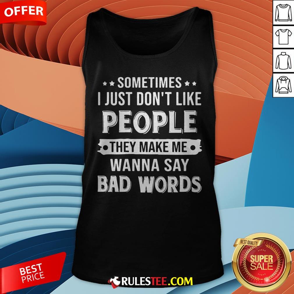 Sometimes I Just Don't Like People They Make Me Wanna Say Bad Words Tank Top - Design By Rulestee.com