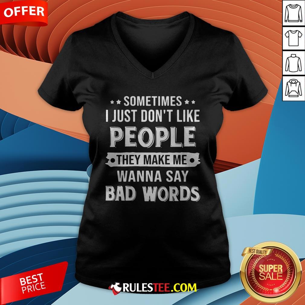 Sometimes I Just Don't Like People They Make Me Wanna Say Bad Words V-neck - Design By Rulestee.com
