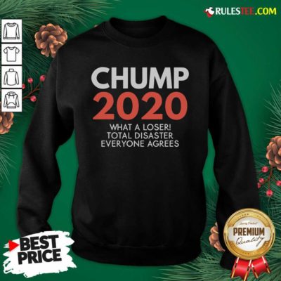 Chump 2020 What A Loser Total Disaster Everyone Agrees Election Sweatshirt - Design By Rulestee.com