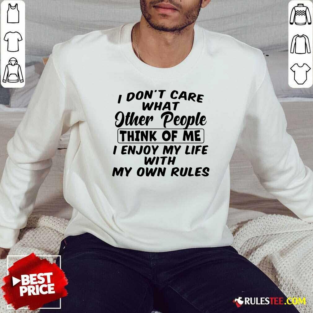 I Dont Care What Other People Think Of Me I Enjoy My Life With My Own Rules Sweatshirt - Design By Rulestee.com