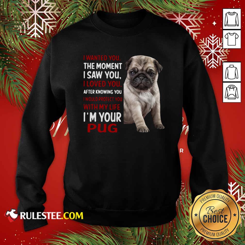 I Wanted You The Moment I Saw You I Loved You After Knowing You I Would Protect You With My Life Im Your Pug Sweatshirt - Design By Rulestee.com