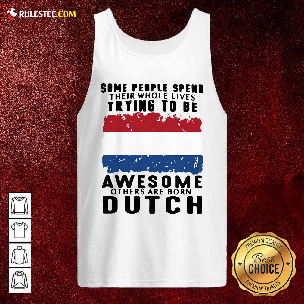 Some People Spend Their Whole Lives Trying To Be Awesome Others Are Born Dutch Tank Top - Design By Rulestee.com
