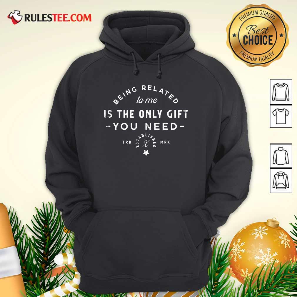 Being Related To Me Is The Only Gift You Need Christmas Xmas Hoodie - Design By Rulestee.com