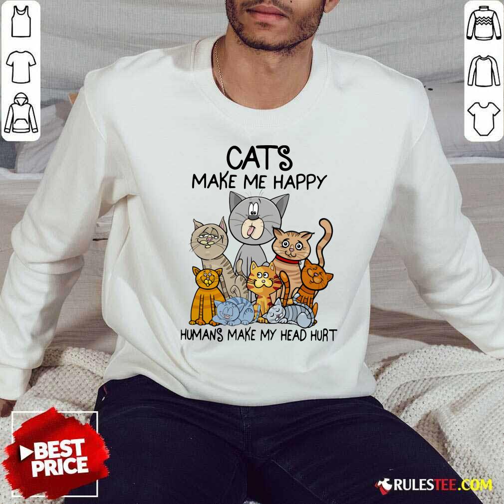 Cats Make Me Happy Humans Make My Head Hurt Sweatshirt - Design By Rulestee.com