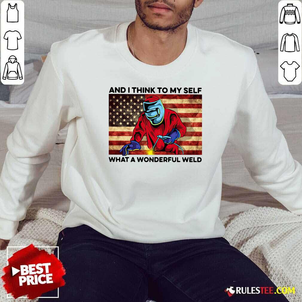 And I Think To My Self What A Wonderful Weld American Flag Sweatshirt - Design By Rulestee.com