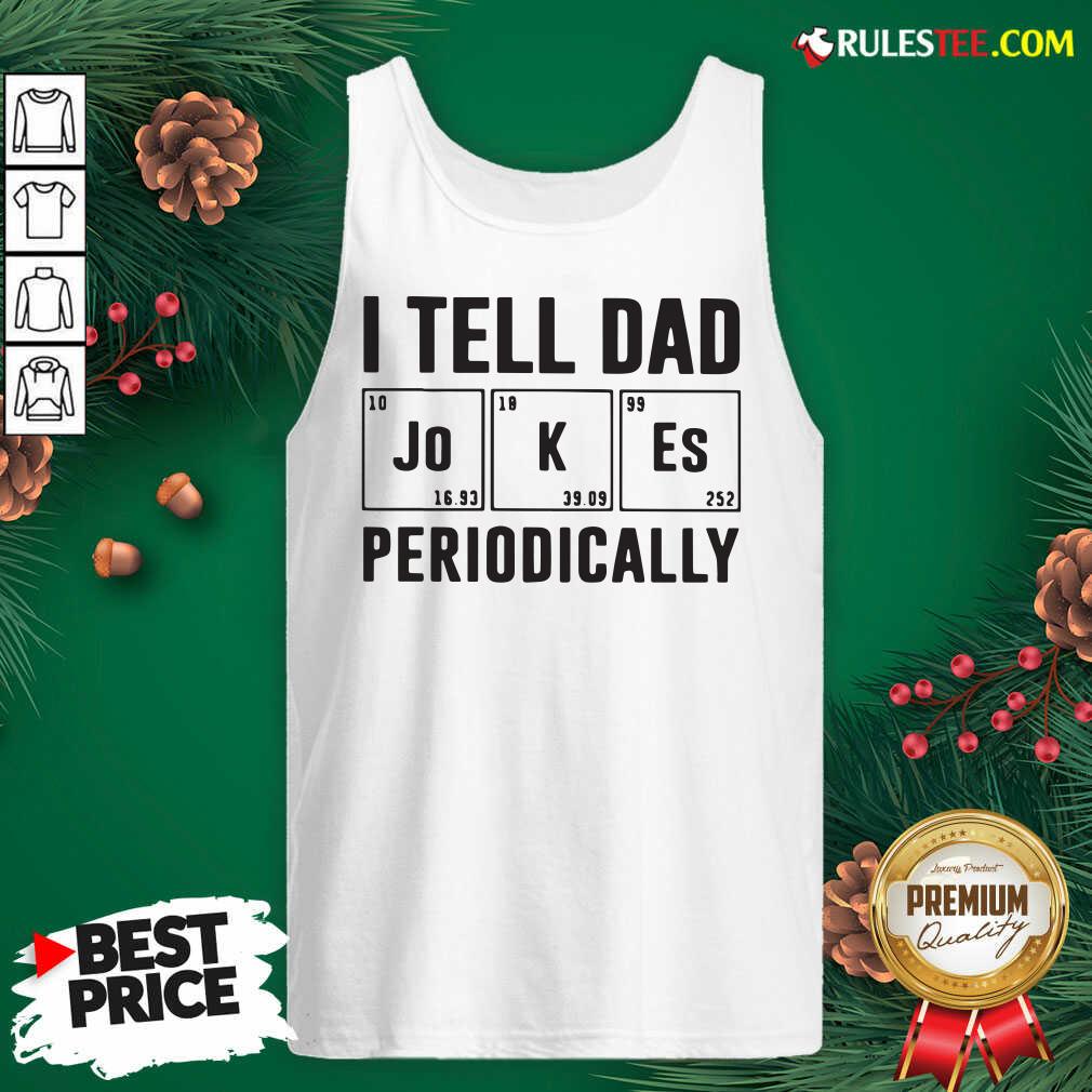 Nice I Tell Dad Jokes Periodically Tank Top - Design By Rulestee.com