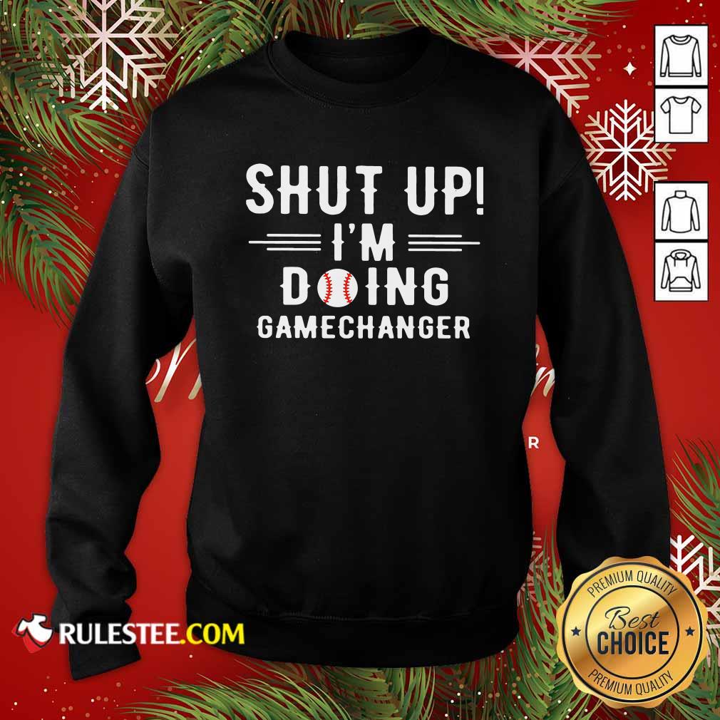 Shut Up Im Doing Gamechanger Sweatshirt - Design By Rulestee.com