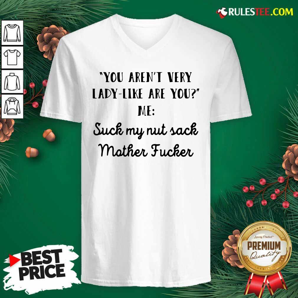 You Aren’t Very Lady Like Are You Me Suck My Nut Sack Mother Fucker V-neck - Design By Rulestee.com