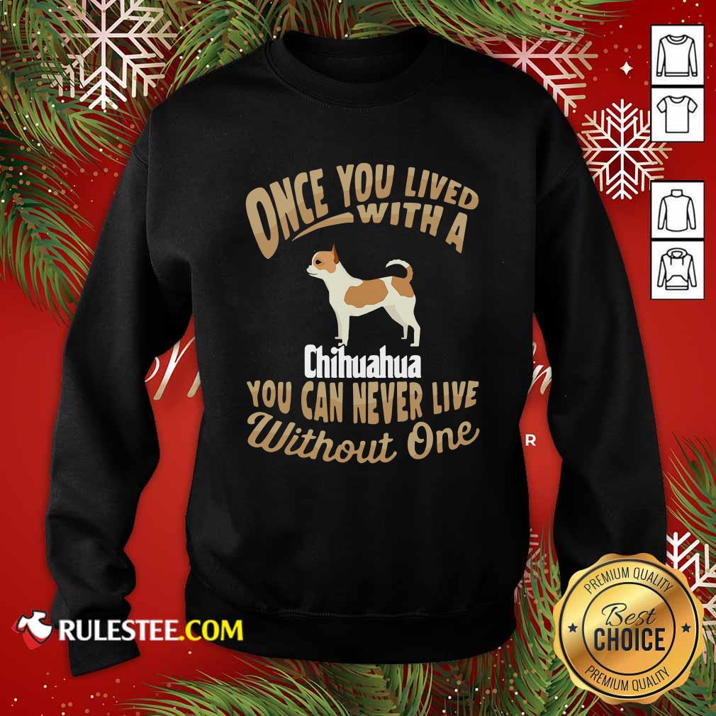 Once You Lived With A Chihuahua You Can Never Live Without One Sweatshirt - Design By Rulestee.com