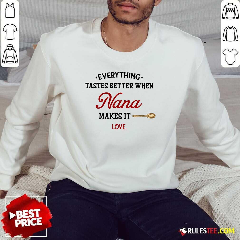 Every Thing Tastes Better When Nana Make It Love Sweatshirt - Design By Rulestee.com