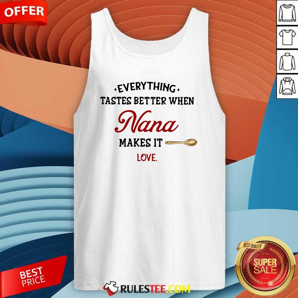 Every Thing Tastes Better When Nana Make It Love Tank Top - Design By Rulestee.com