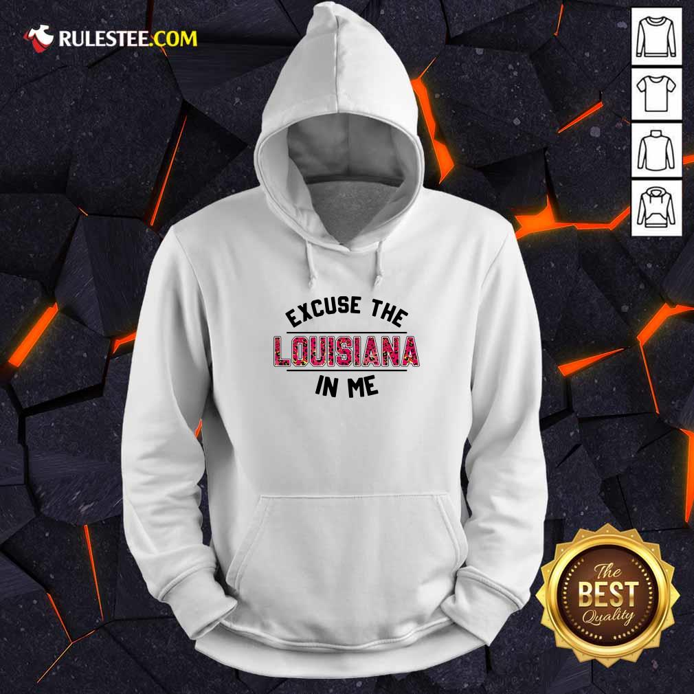 Excuse The Louisiana In Me Hoodie - Design By Rulestee.com