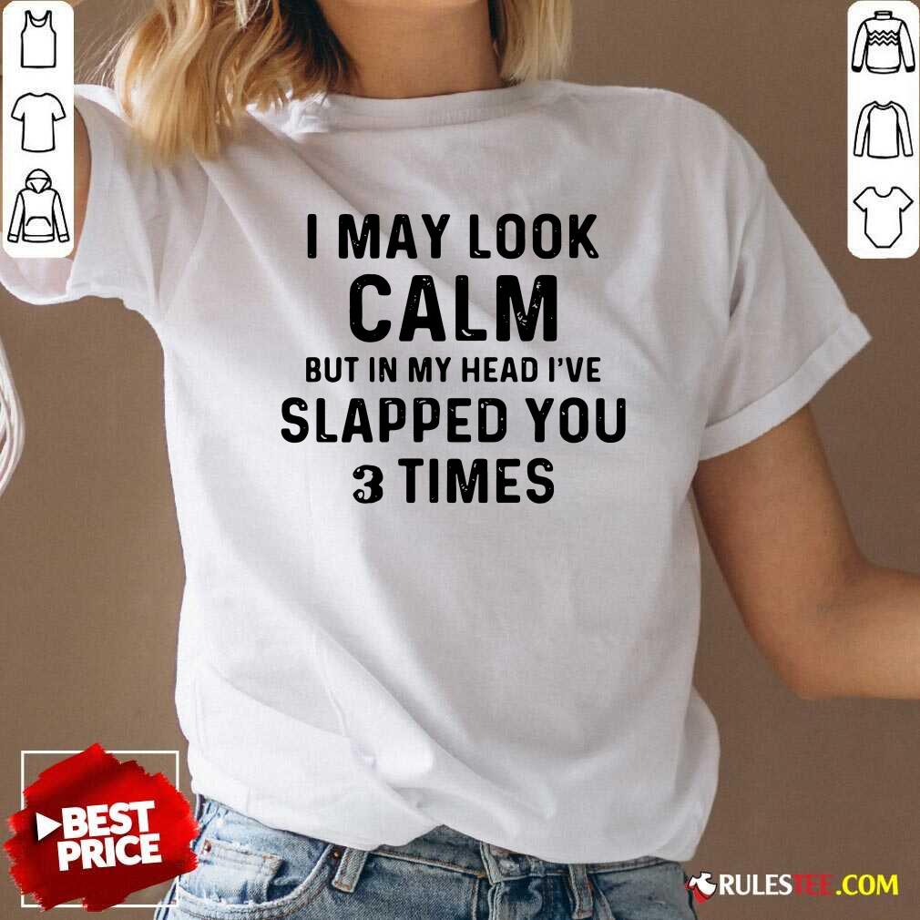 I May Look Calm But In My Head Ive Slapped You And Times V-neck - Design By Rulestee.com
