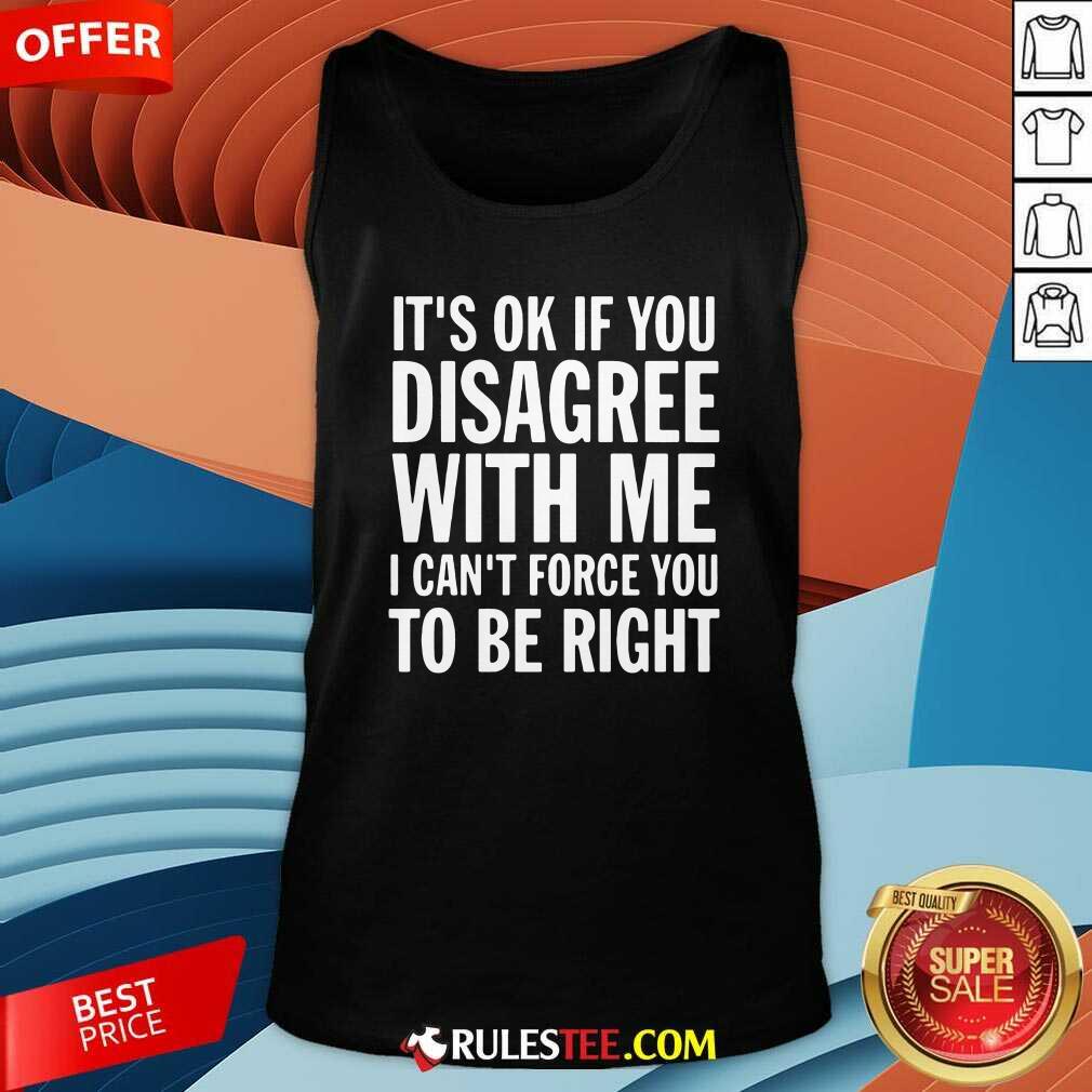 Its Of If You Disagree With Me I Cant Force You To Be Right Tank Top - Design By Rulestee.com