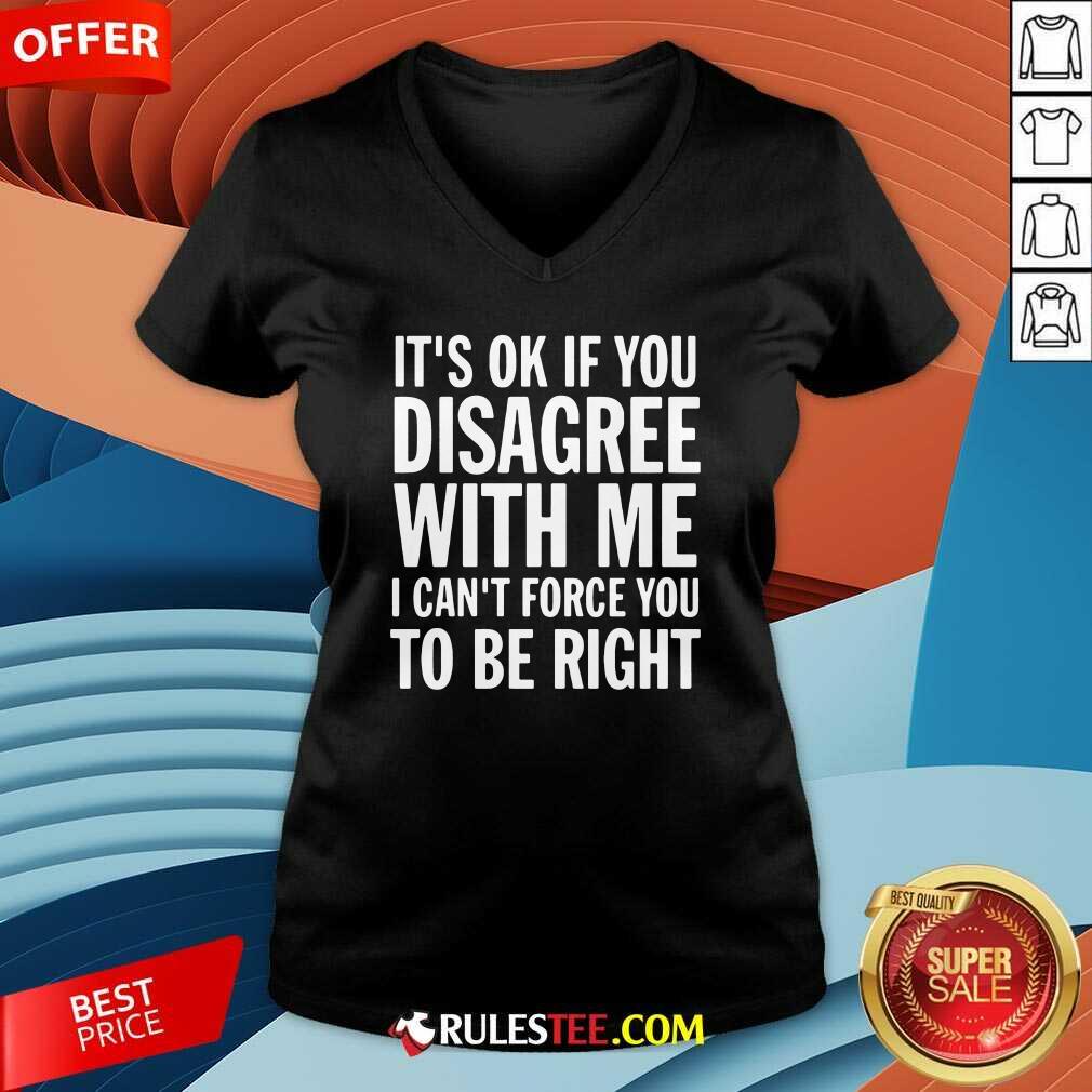  Its Of If You Disagree With Me I Cant Force You To Be Right V-neck - Design By Rulestee.com