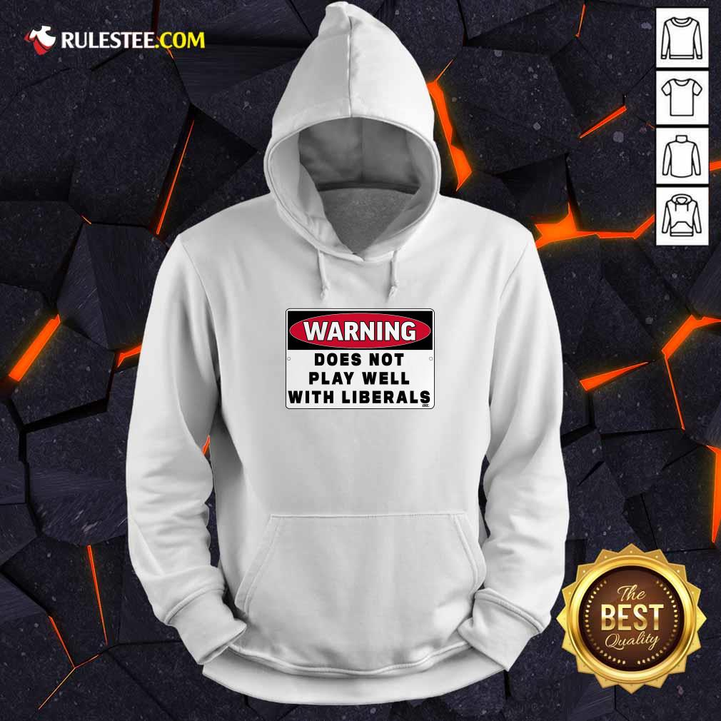 Warning Does Not Play Well With Liberals Hoodie - Design By Rulestee.com