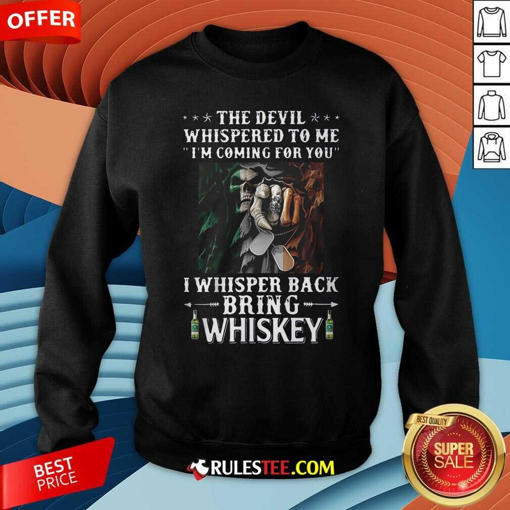 Death The Devil Whispered To Me Im Coming For You I Whisper Back Bring Whiskey Sweatshirt - Design By Rulestee.com