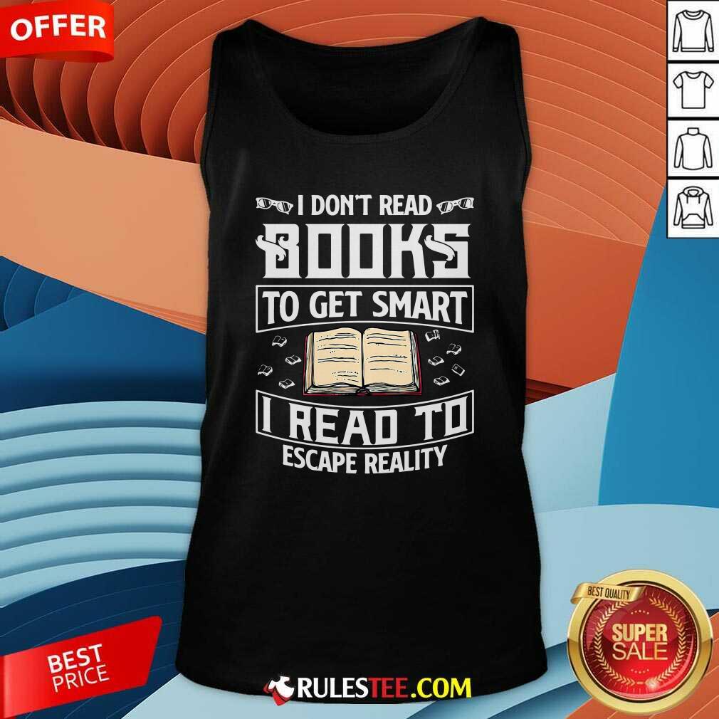 I Dont Read Books To Get Smart I Read To Escape Reality Tank Top - Design By Rulestee.com