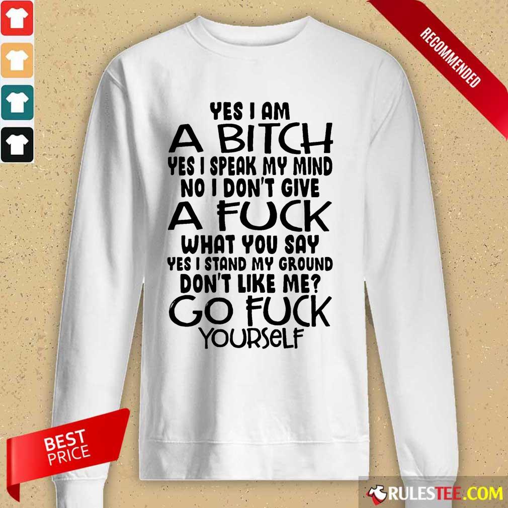 Good Yes I Am A Bitch Yes I Speak My Mind No I Do Not Give A Fuck What You Say Long-Sleeved 