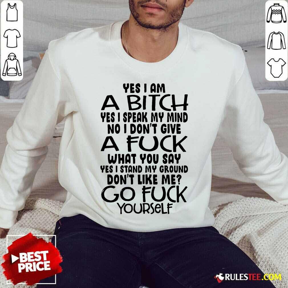 Good Yes I Am A Bitch Yes I Speak My Mind No I Do Not Give A Fuck What You Say Sweater