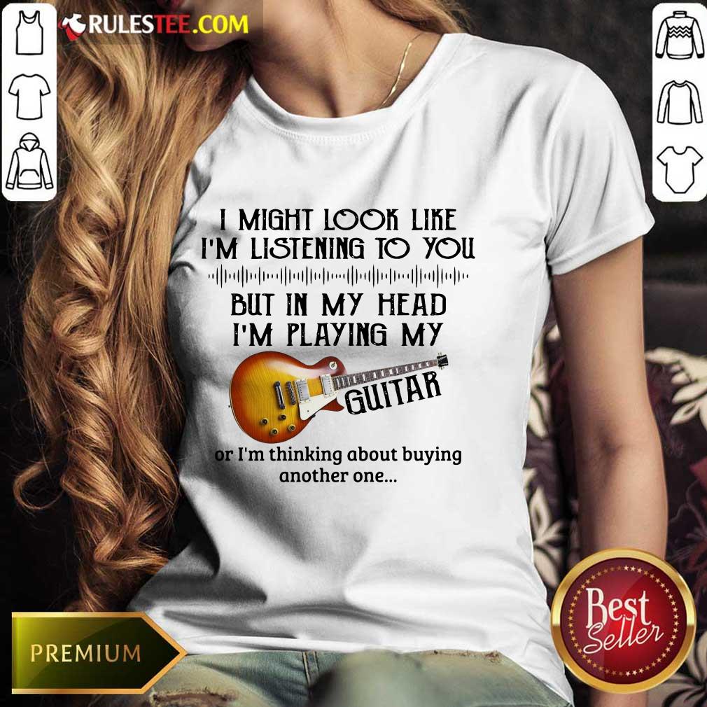 Hot I Might Look Like I Am Listening To You But In My Head I Am Playing My Guitar Ladies Tee 