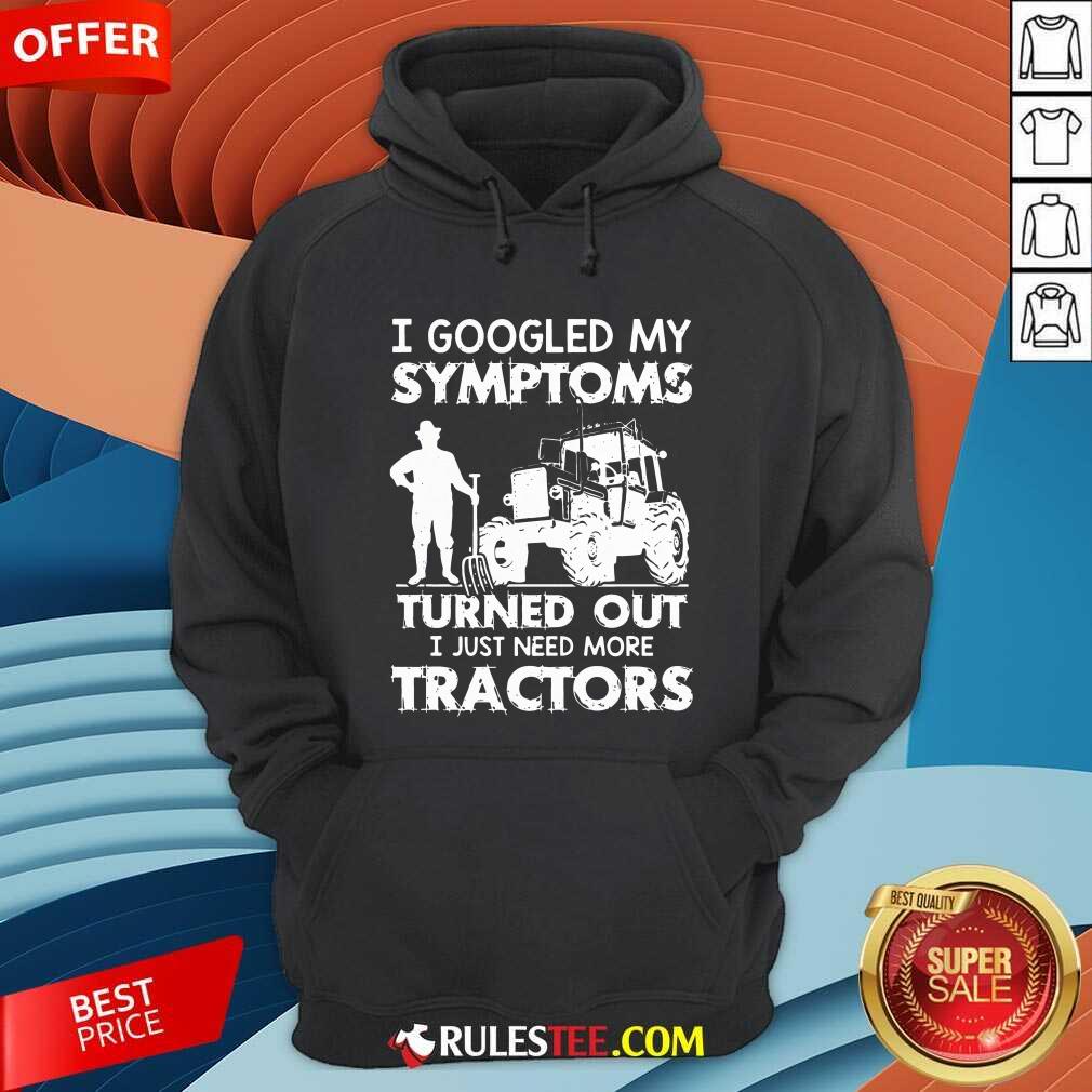 I Googled My Symptoms Turns Out I Just Need More Tractors Hoodie - Design By Rulestee.com