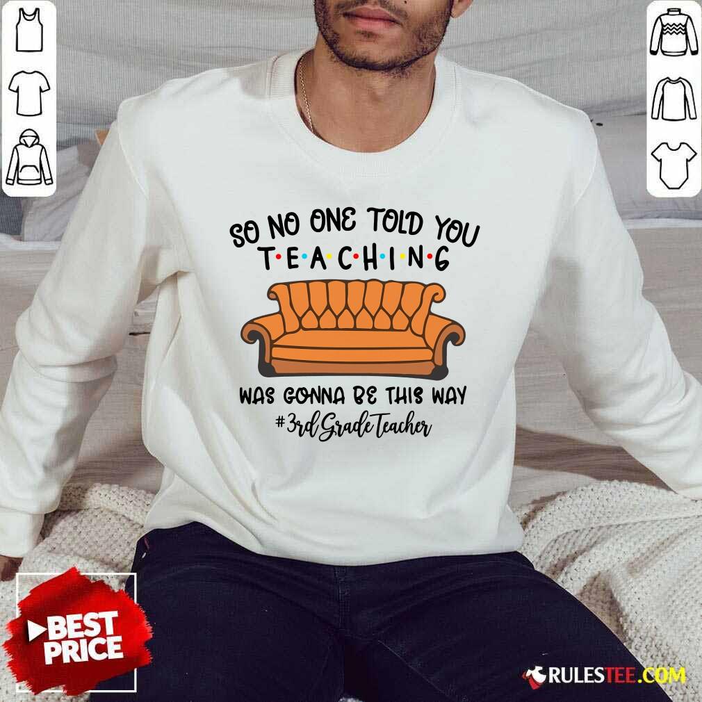 Fantastic So No One Told You Teaching Was Gonna Be This Way 3rd Grade Teacher Sweater