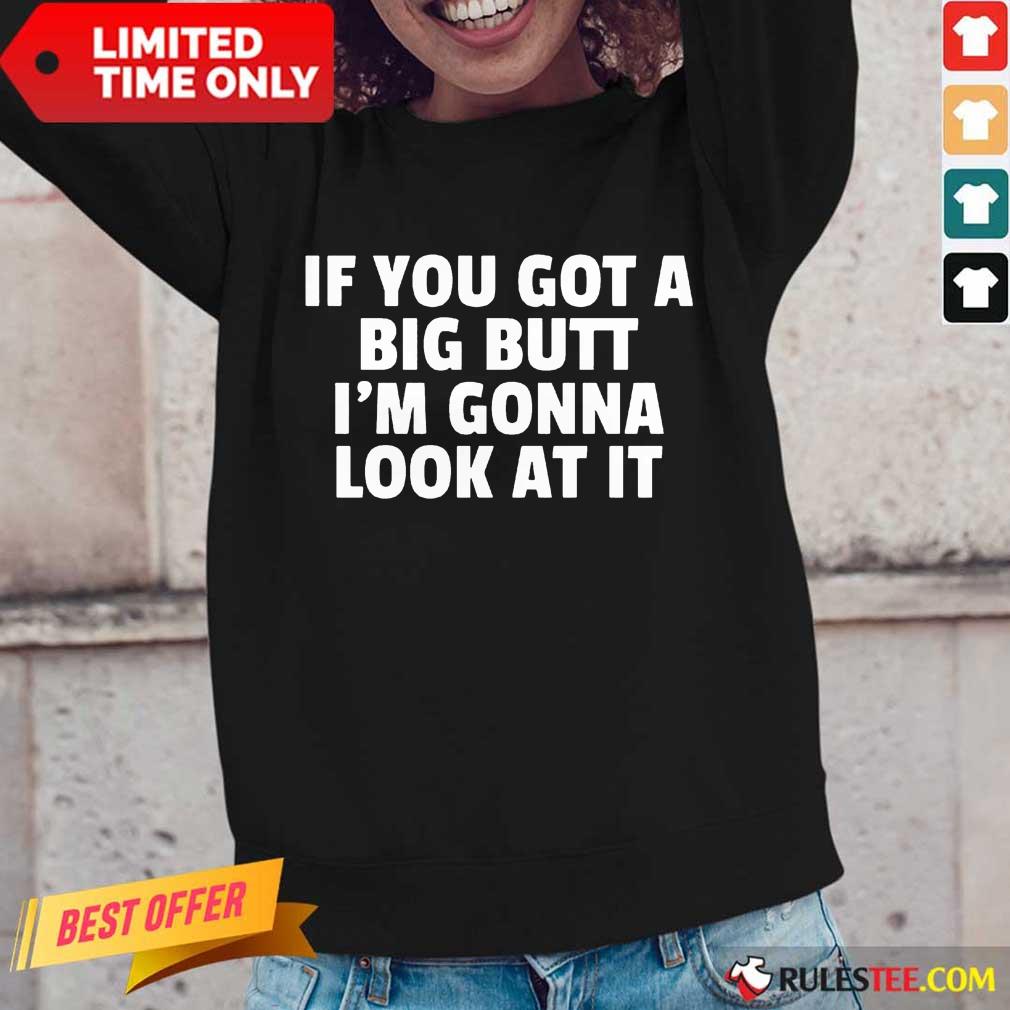 Funny If You Got A Big Butt Im Gonna Look At It Long-Sleeved