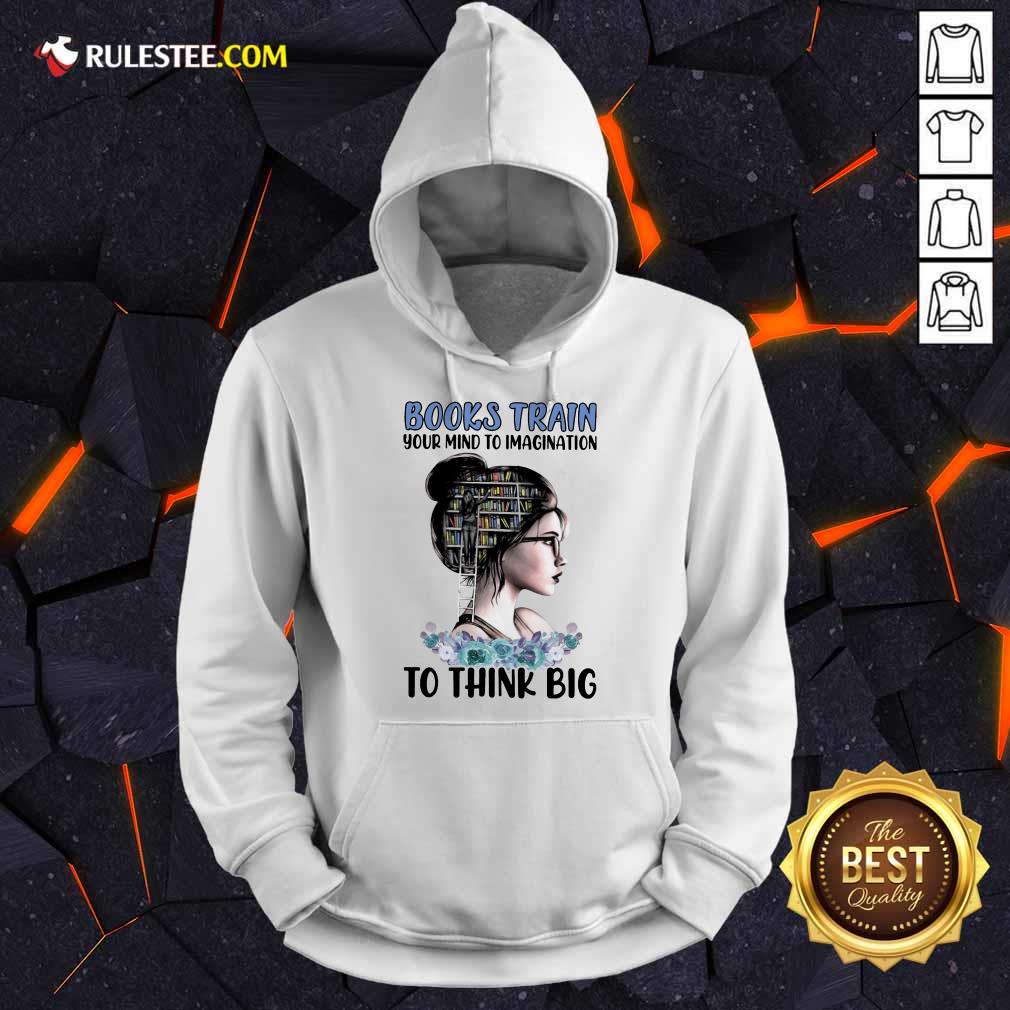 Good Books Train Your Mind To Imagination To Think Big Hoodie