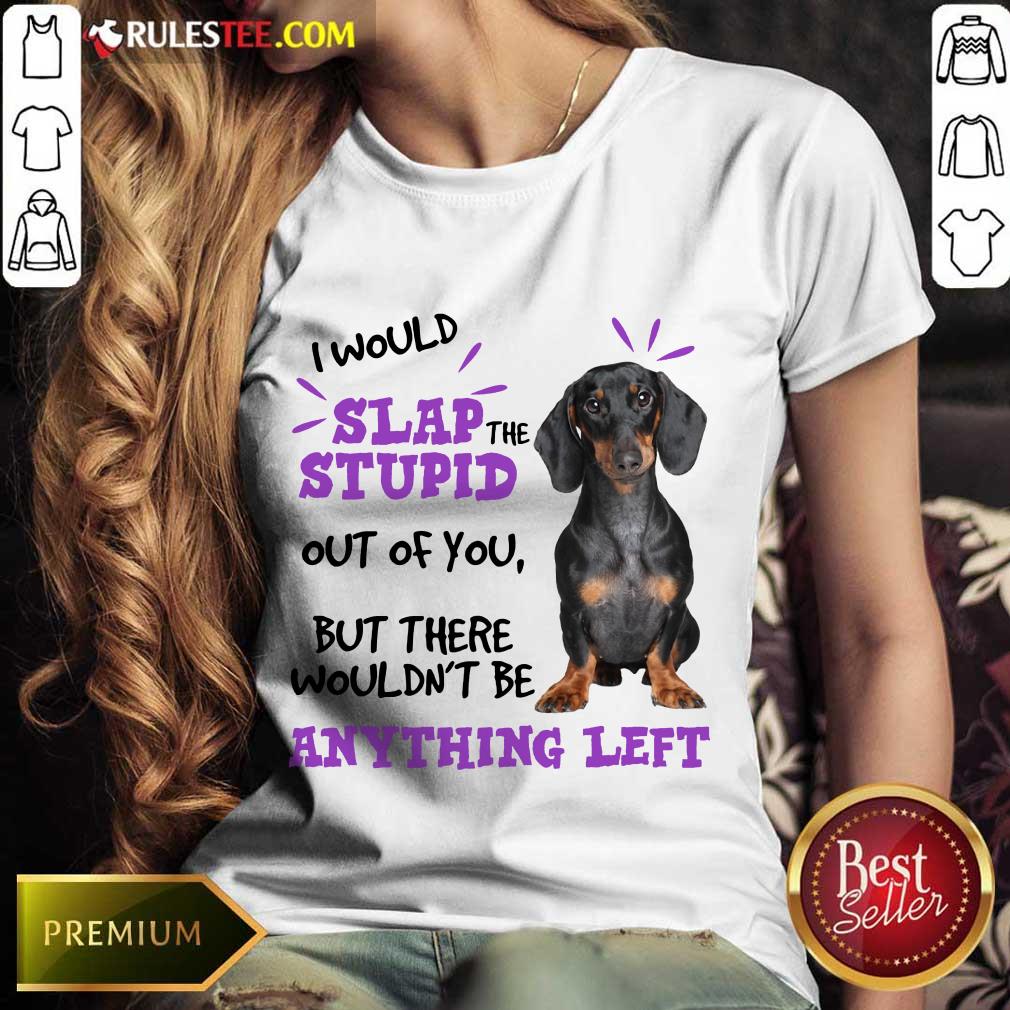 Good Dachshund I Would Slap The Stupid Out Of You But There Would Not Be Anything Left Ladies Tee 
