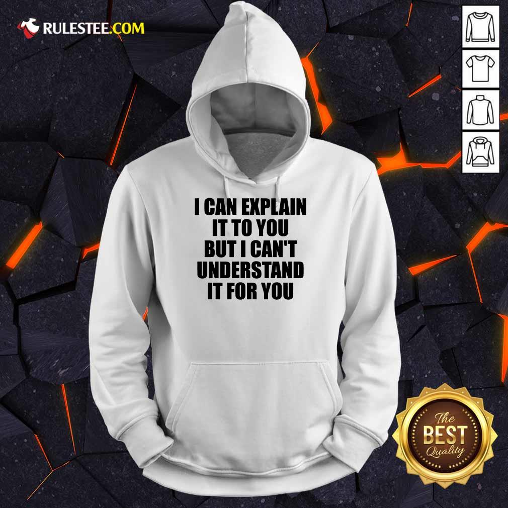 I Can Explain It To You But I Can't Understand It For You Hoodie