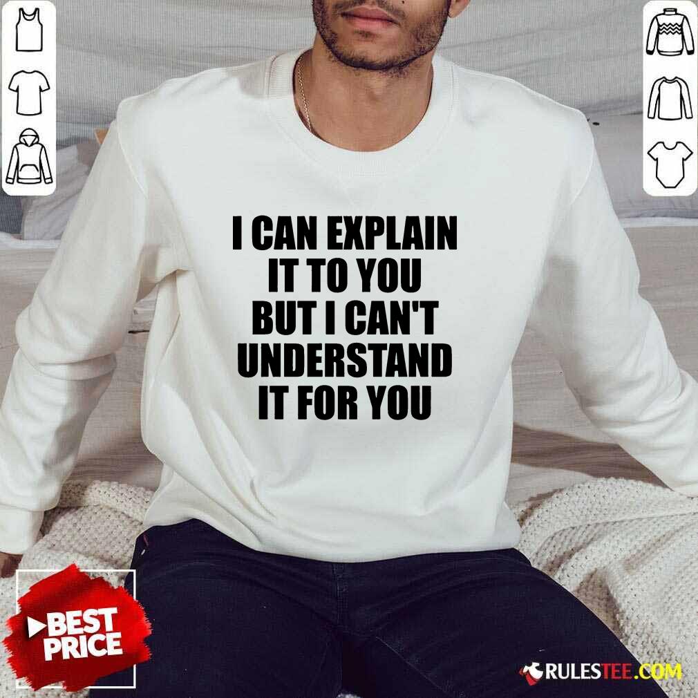I Can Explain It To You But I Can't Understand It For You Sweater