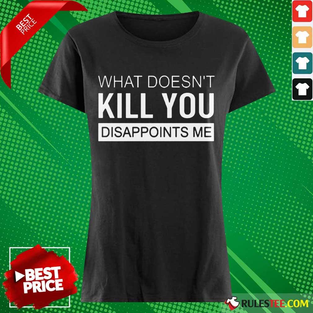 Nice What Doesn't Kill You Disappoints Me Ladies Tee 